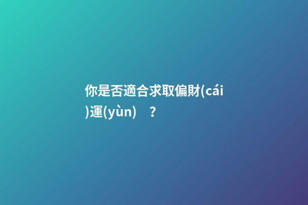 你是否適合求取偏財(cái)運(yùn)？